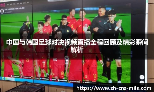 中国与韩国足球对决视频直播全程回顾及精彩瞬间解析