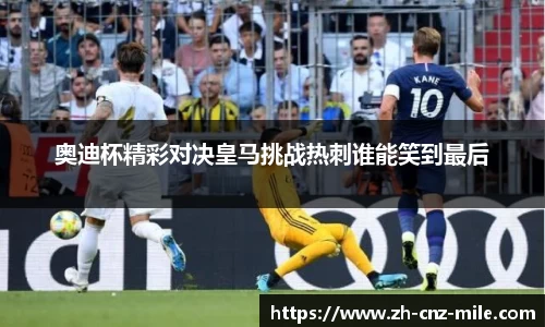 奥迪杯精彩对决皇马挑战热刺谁能笑到最后